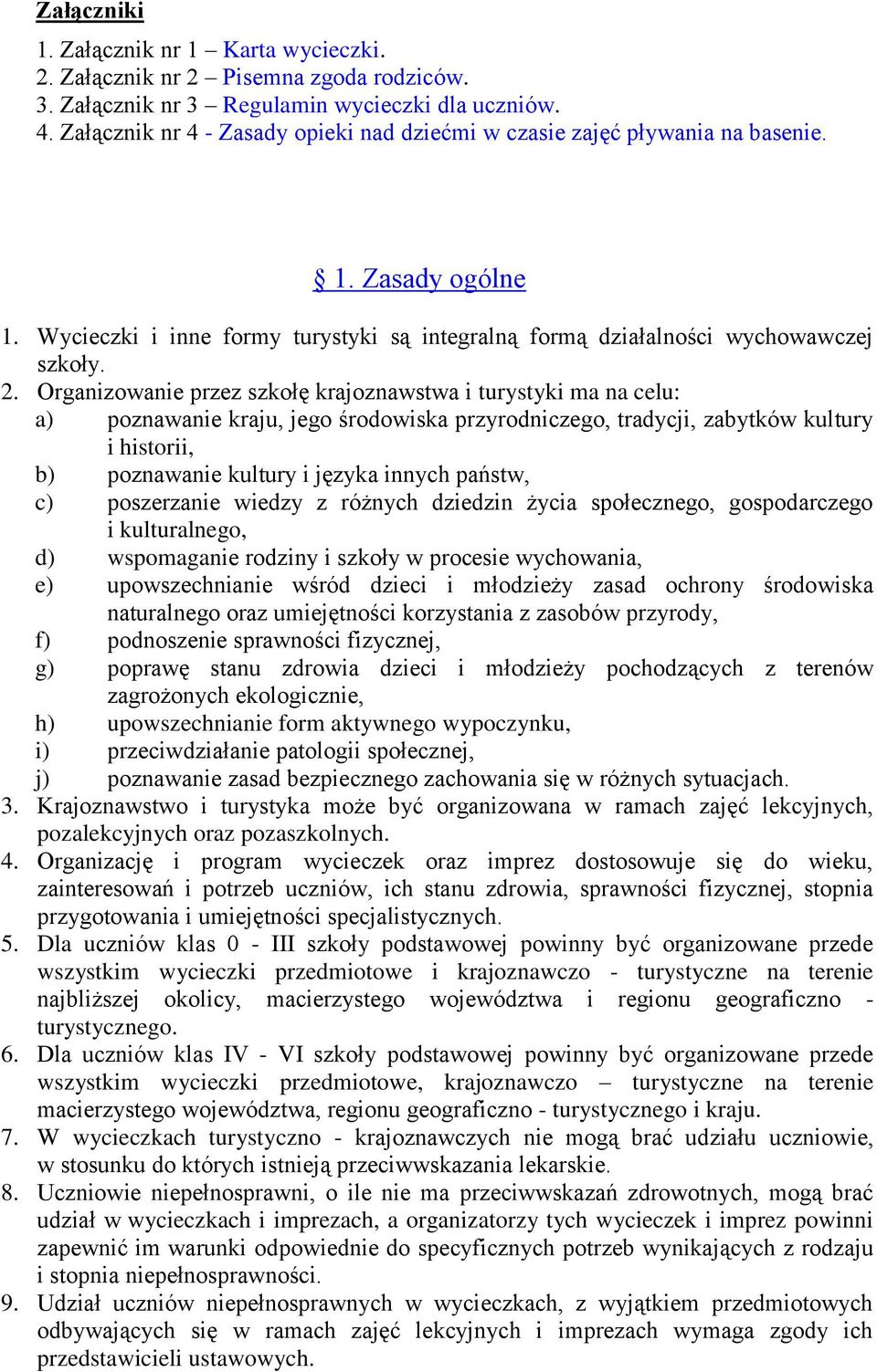 Organizowanie przez szkołę krajoznawstwa i turystyki ma na celu: a) poznawanie kraju, jego środowiska przyrodniczego, tradycji, zabytków kultury i historii, b) poznawanie kultury i języka innych