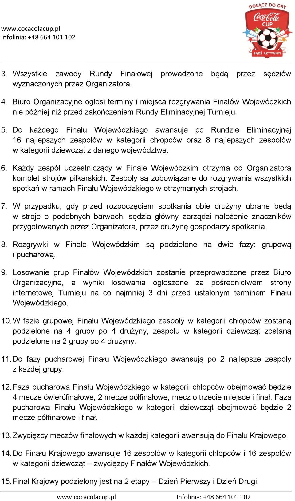 Do każdego Finału Wojewódzkiego awansuje po Rundzie Eliminacyjnej 16 najlepszych zespołów w kategorii chłopców oraz 8 najlepszych zespołów w kategorii dziewcząt z danego województwa. 6.