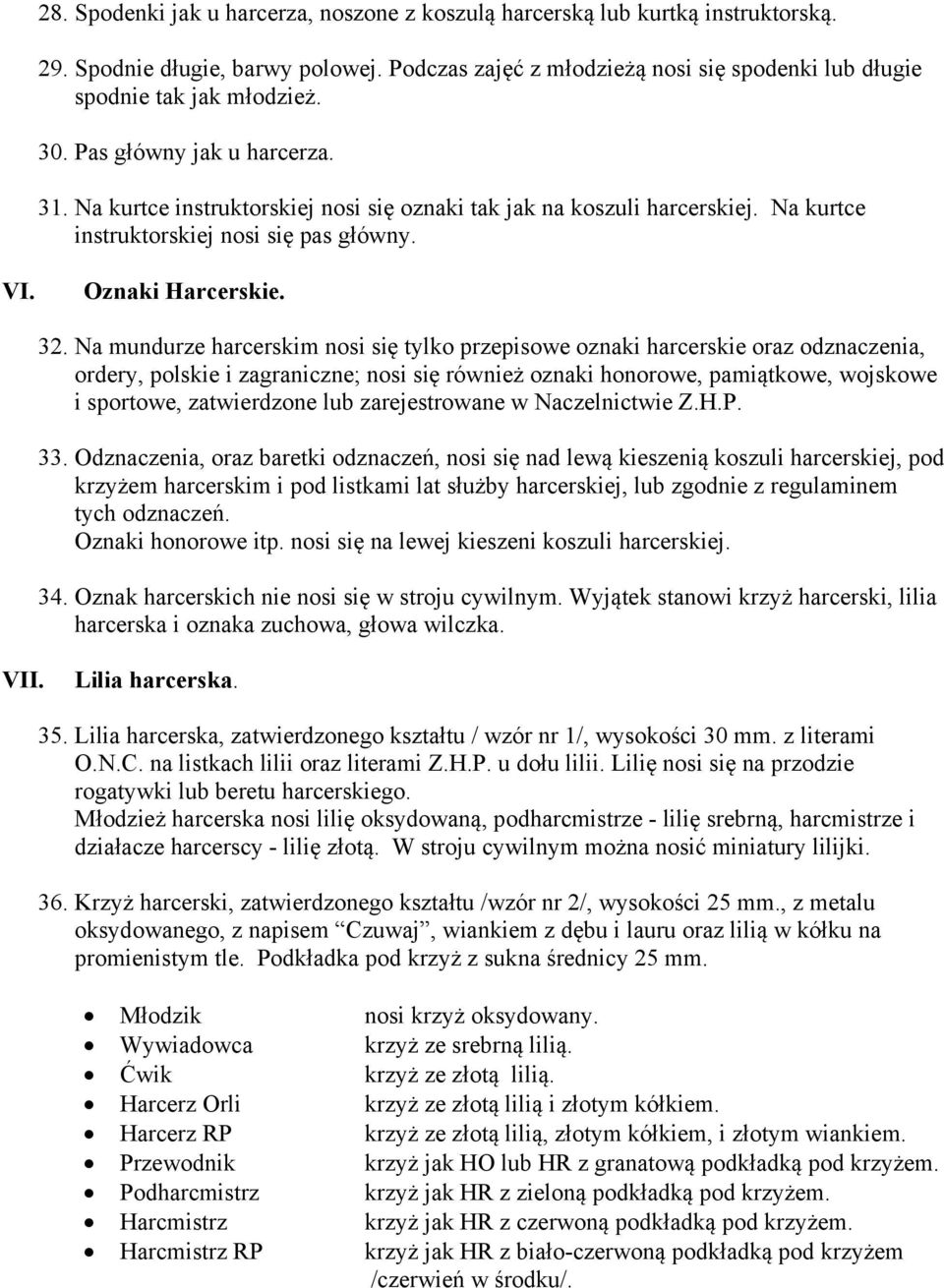 Na mundurze harcerskim nosi się tylko przepisowe oznaki harcerskie oraz odznaczenia, ordery, polskie i zagraniczne; nosi się również oznaki honorowe, pamiątkowe, wojskowe i sportowe, zatwierdzone lub