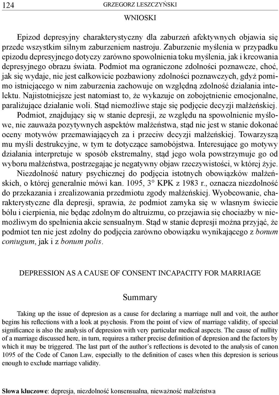 Podmiot ma ograniczone zdolności poznawcze, choć, jak się wydaje, nie jest całkowicie pozbawiony zdolności poznawczych, gdyż pomimo istniejącego w nim zaburzenia zachowuje on względną zdolność