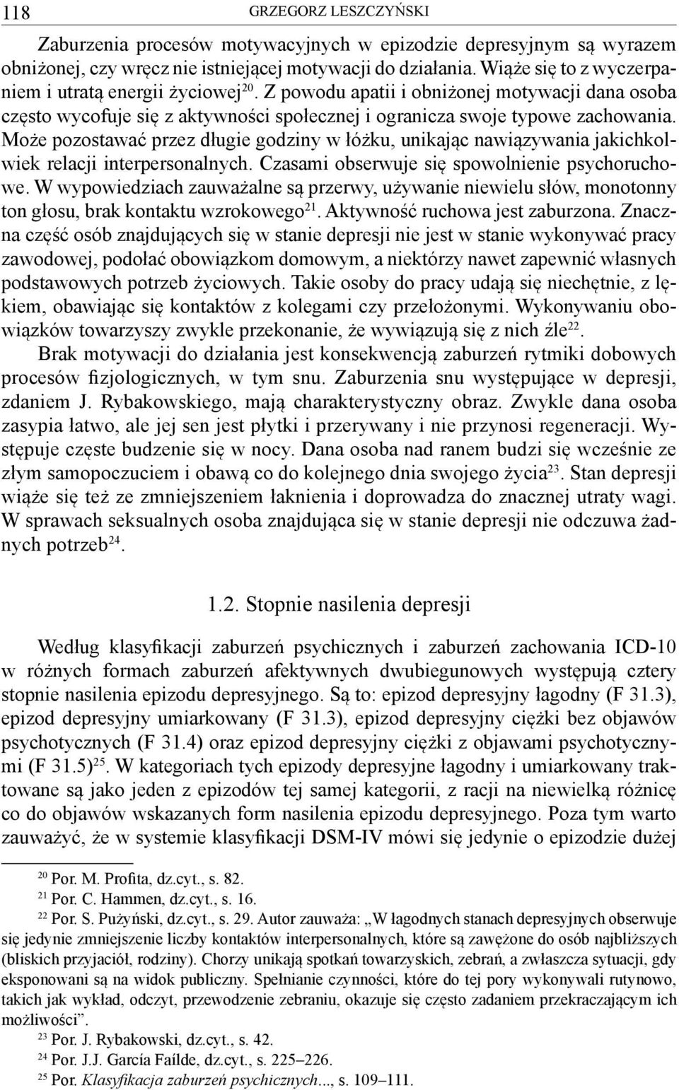 Może pozostawać przez długie godziny w łóżku, unikając nawiązywania jakichkolwiek relacji interpersonalnych. Czasami obserwuje się spowolnienie psychoruchowe.