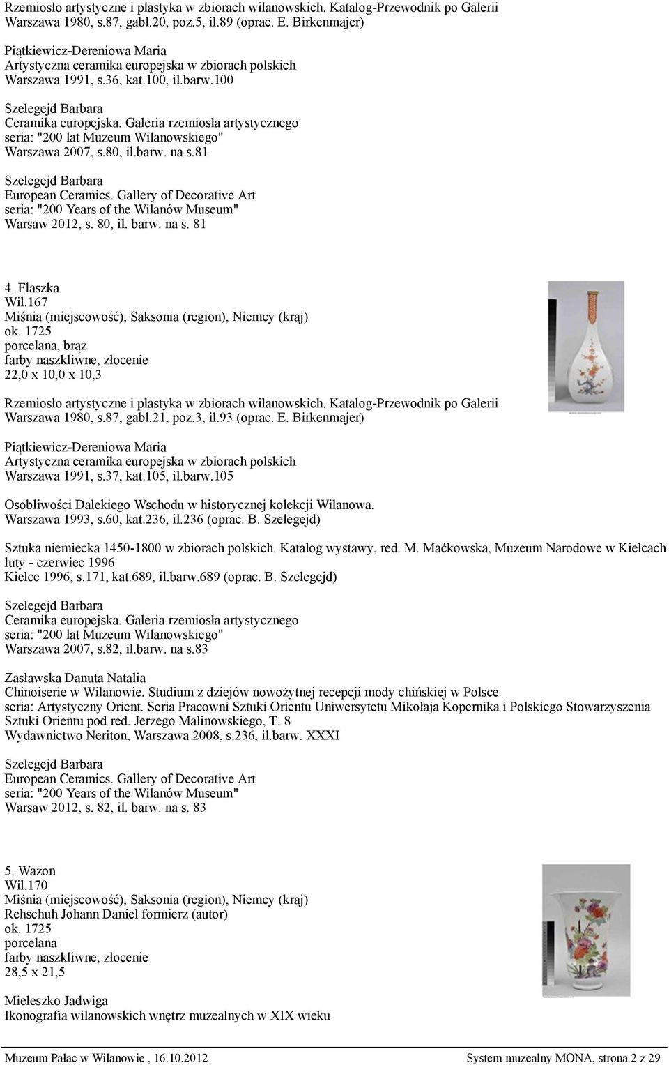 Gallery of Decorative Art seria: "200 Years of the Wilanów Museum" Warsaw 2012, s. 80, il. barw. na s. 81 4. Flaszka Wil.167 ok. 1725, brąz 22,0 x 10,0 x 10,3 Warszawa 1980, s.87, gabl.21, poz.3, il.