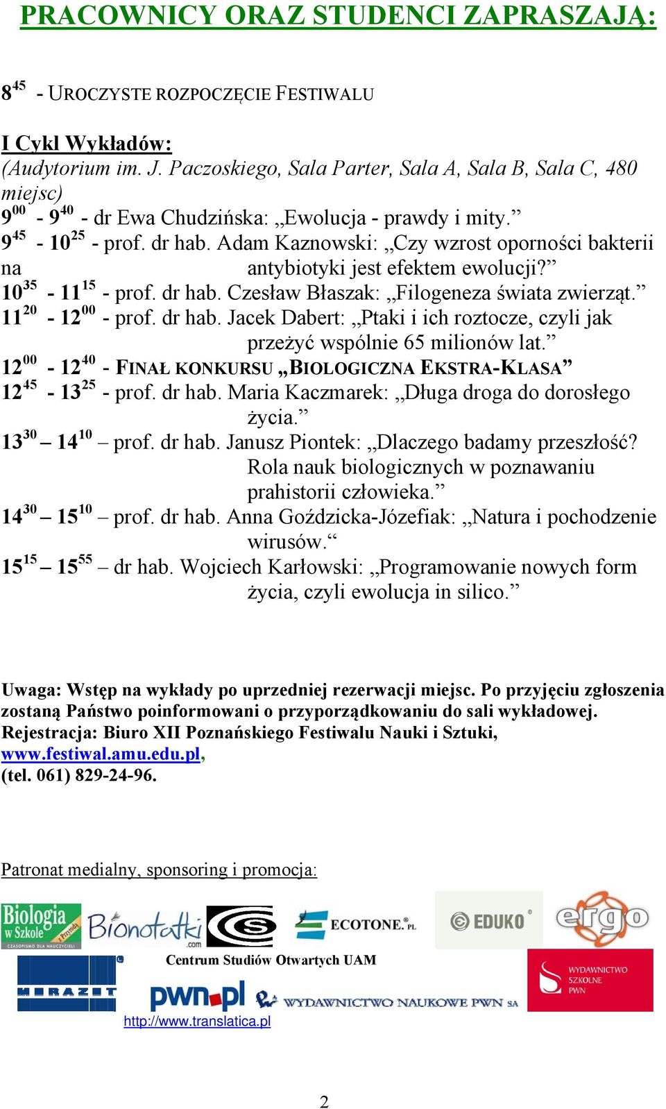 Adam Kaznowski: Czy wzrost oporności bakterii na antybiotyki jest efektem ewolucji? 10 35-11 15 - prof. dr hab. Czesław Błaszak: Filogeneza świata zwierząt. 11 20-12 00 - prof. dr hab. Jacek Dabert: Ptaki i ich roztocze, czyli jak przeżyć wspólnie 65 milionów lat.