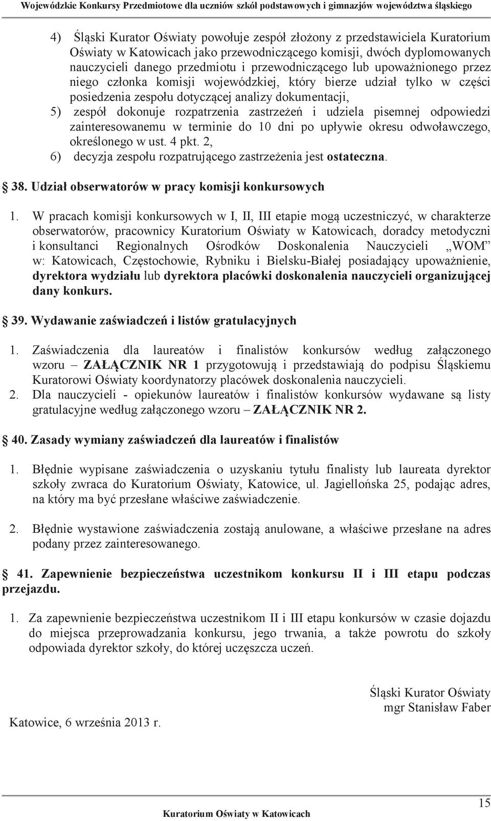 udziela pisemnej odpowiedzi zainteresowanemu w terminie do 10 dni po upływie okresu odwoławczego, określonego w ust. 4 pkt. 2, 6) decyzja zespołu rozpatrującego zastrzeżenia jest ostateczna. 38.