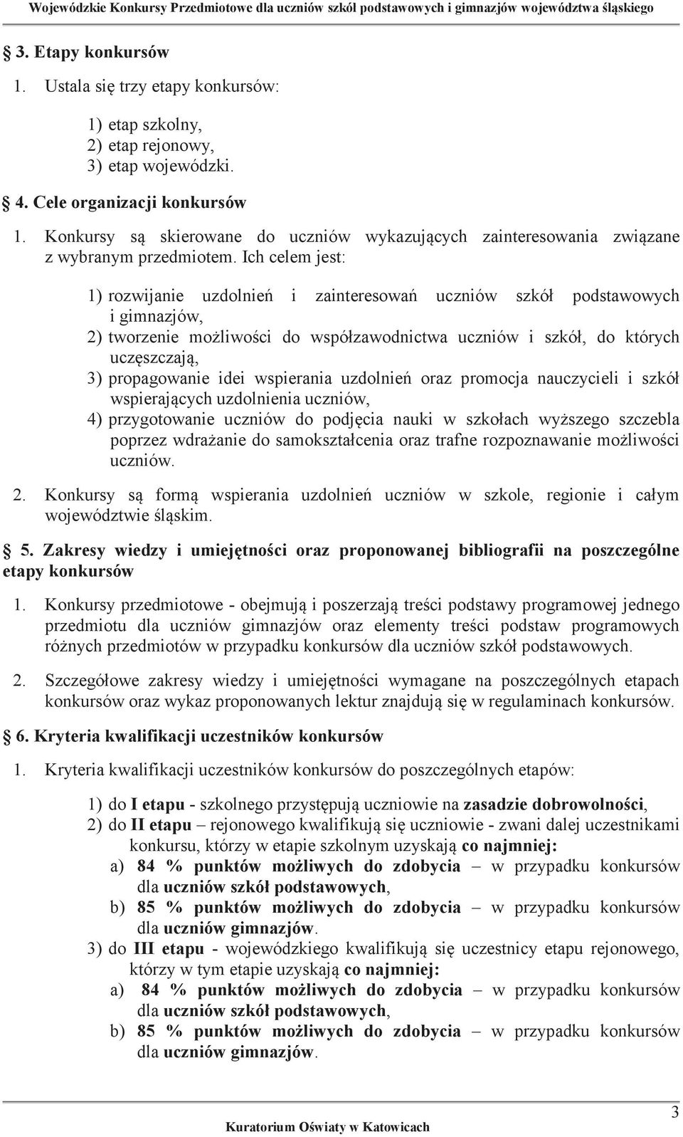 Ich celem jest: 1) rozwijanie uzdolnień i zainteresowań uczniów szkół podstawowych i gimnazjów, 2) tworzenie możliwości do współzawodnictwa uczniów i szkół, do których uczęszczają, 3) propagowanie