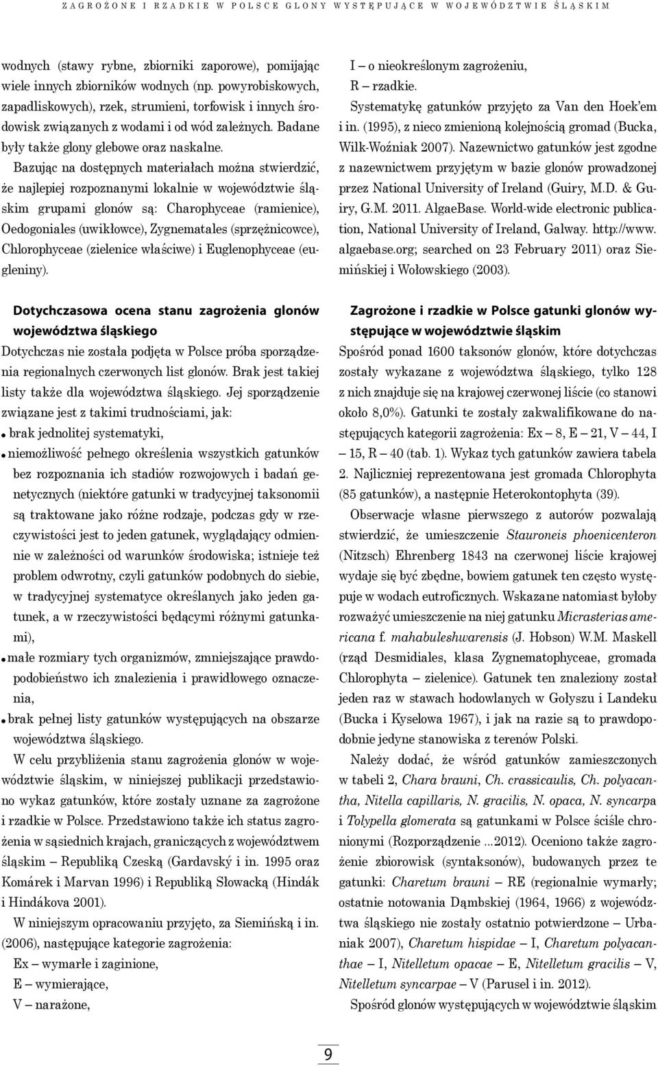 Bazując na dostępnych materiałach można stwierdzić, że najlepiej rozpoznanymi lokalnie w województwie śląskim grupami glonów są: Charophyceae (ramienice), Oedogoniales (uwikłowce), Zygnematales