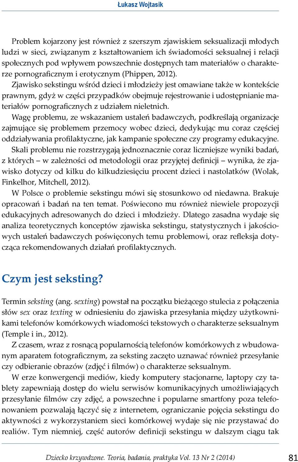 Zjawisko sekstingu wśród dzieci i młodzieży jest omawiane także w kontekście prawnym, gdyż w części przypadków obejmuje rejestrowanie i udostępnianie materiałów pornograficznych z udziałem nieletnich.