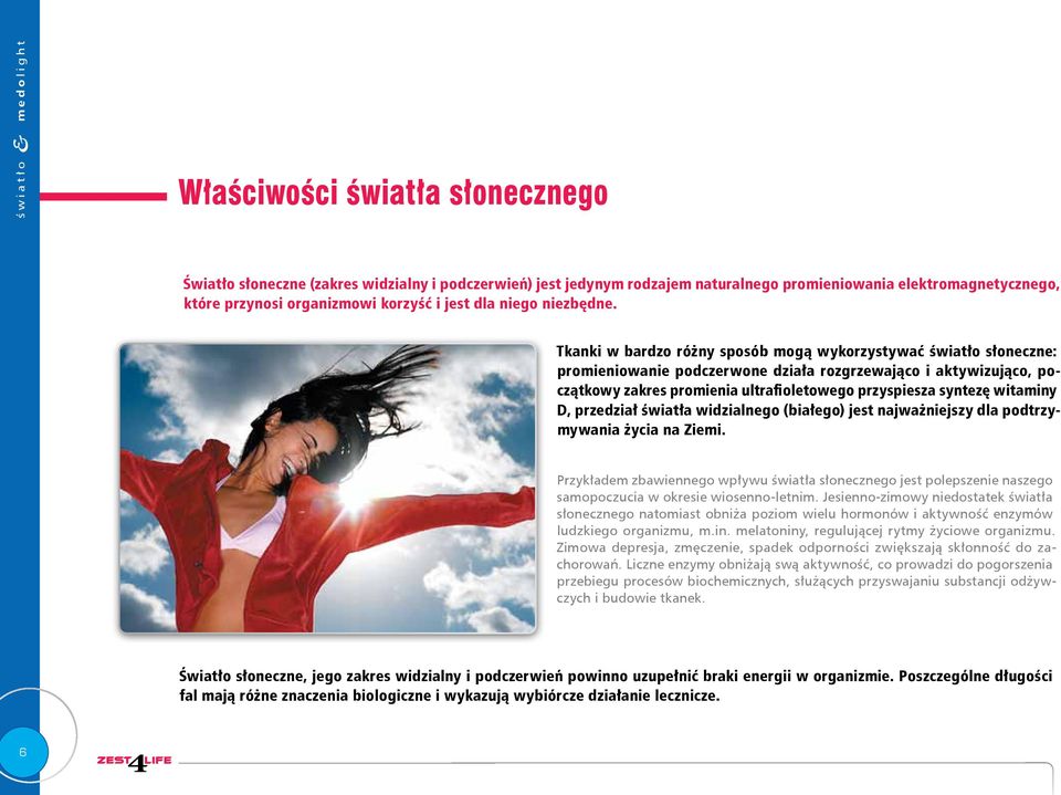 Tkanki w bardzo różny sposób mogą wykorzystywać światło słoneczne: promieniowanie podczerwone działa rozgrzewająco i aktywizująco, początkowy zakres promienia ultrafioletowego przyspiesza syntezę