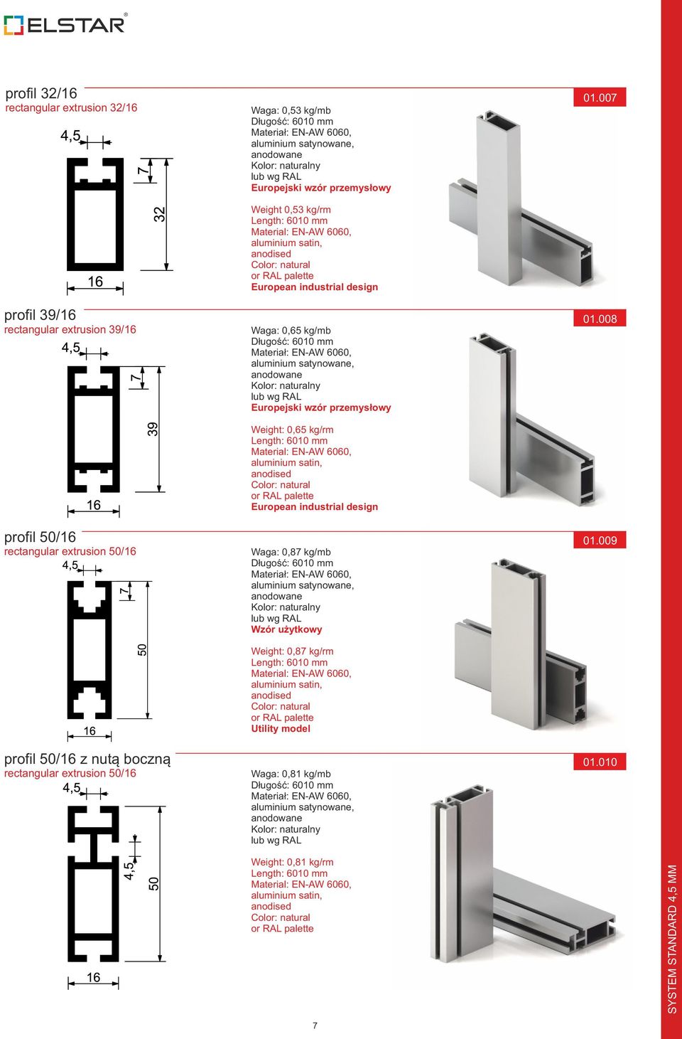 anodised Color: natural or RAL palette European industrial design Waga: 0,65 kg/mb Długość: 6010 mm Materiał: EN-AW 6060, aluminium satynowane, anodowane Kolor: naturalny lub wg RAL Europejski wzór