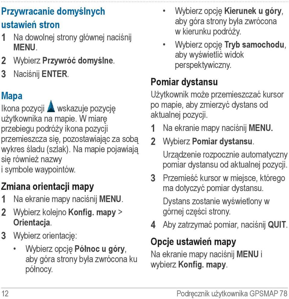Zmiana orientacji mapy 1 Na ekranie mapy naciśnij MENU. 2 Wybierz kolejno Konfig. mapy > Orientacja. 3 Wybierz orientację: Wybierz opcję Północ u góry, aby góra strony była zwrócona ku północy.