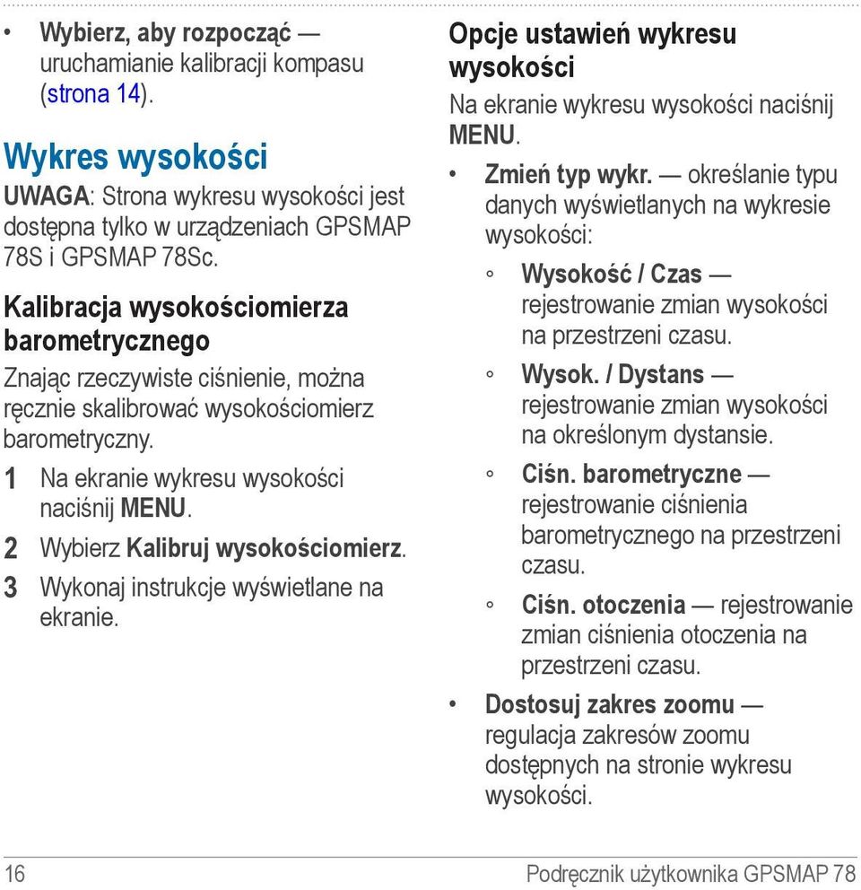 2 Wybierz Kalibruj wysokościomierz. 3 Wykonaj instrukcje wyświetlane na ekranie. Opcje ustawień wykresu wysokości Na ekranie wykresu wysokości naciśnij menu. Zmień typ wykr.