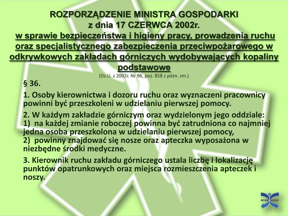 z 2002r. Nr 96, poz. 858 z późn. zm.) 36. 1. Osoby kierownictwa i dozoru ruchu oraz wyznaczeni pracownicy powinni byd przeszkoleni w udzielaniu pierwszej pomocy. 2. W każdym zakładzie górniczym oraz