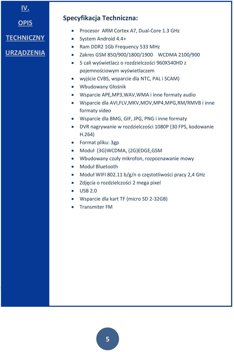Wbudowany Głośnik Wsparcie APE,MP3,WAV,WMA i inne formaty audio Wsparcie dla AVI,FLV,MKV,MOV,MP4,MPG,RM/RMVB i inne formaty video Wsparcie dla BMG, GIF, JPG, PNG i inne formaty DVR nagrywanie w