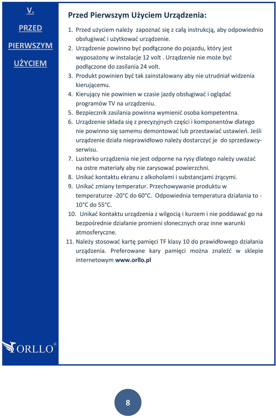 Produkt powinien być tak zainstalowany aby nie utrudniał widzenia kierującemu. 4. Kierujący nie powinien w czasie jazdy obsługiwać i oglądać programów TV na urządzeniu. 5.