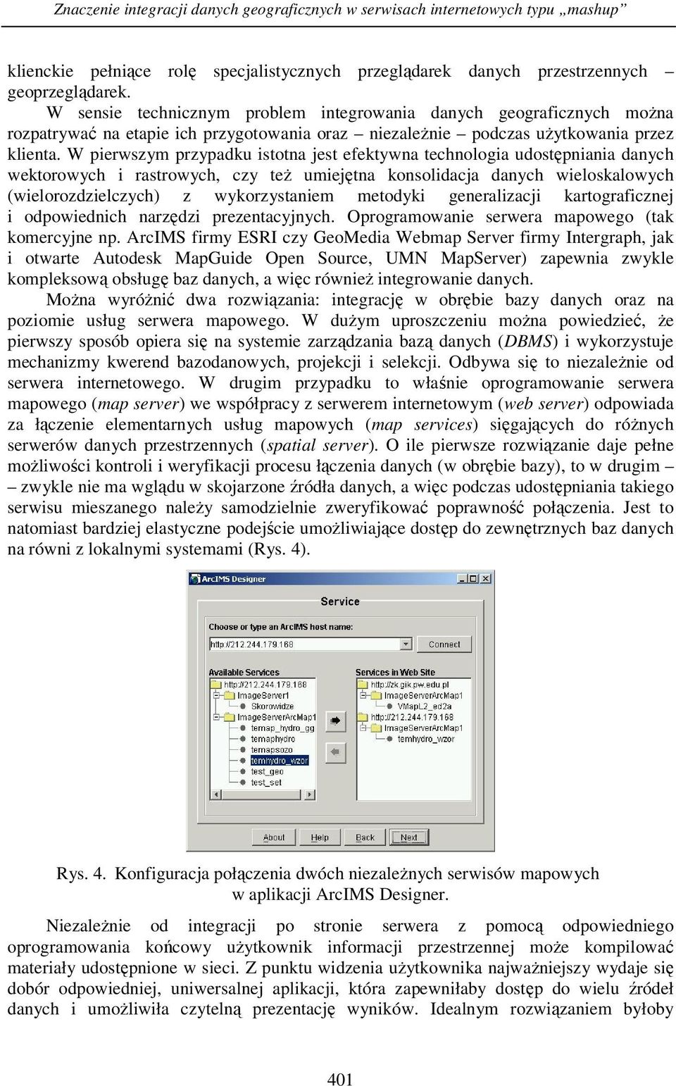 W pierwszym przypadku istotna jest efektywna technologia udostępniania danych wektorowych i rastrowych, czy też umiejętna konsolidacja danych wieloskalowych (wielorozdzielczych) z wykorzystaniem