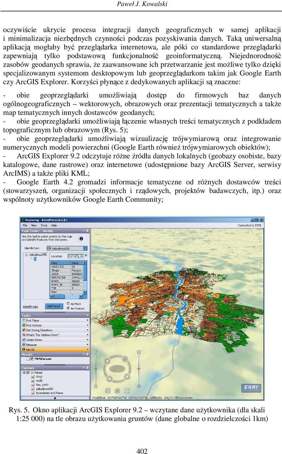 Niejednorodność zasobów geodanych sprawia, że zaawansowane ich przetwarzanie jest możliwe tylko dzięki specjalizowanym systemom desktopowym lub geoprzeglądarkom takim jak Google Earth czy ArcGIS