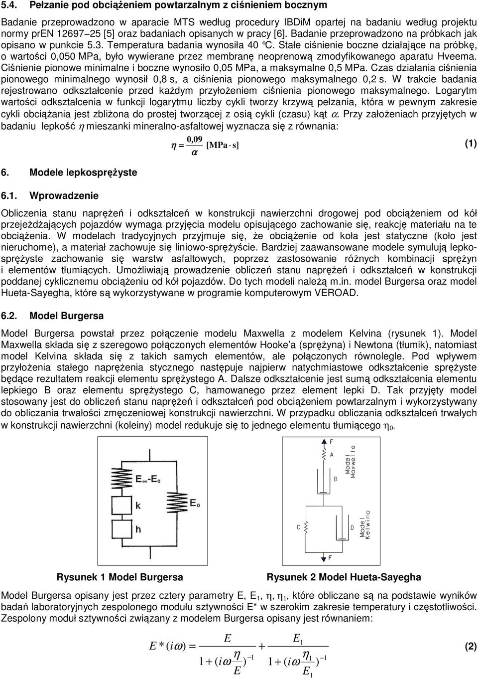 Stałe ciśnienie boczne działające na próbkę, o wartości,5 MPa, było wywierane przez membranę neoprenową zmodyfikowanego aparatu Hveema.