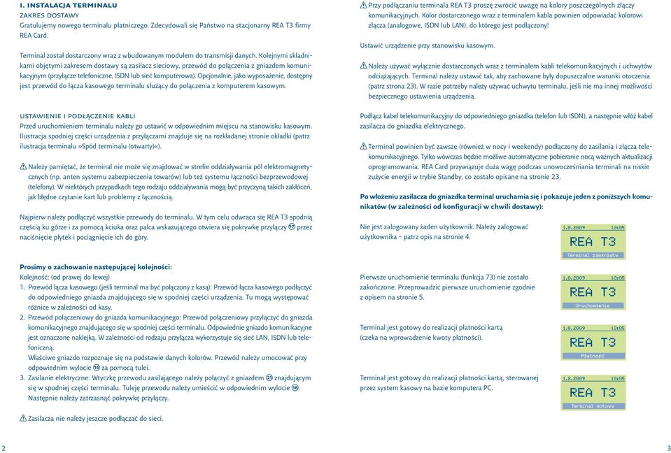 Kolejnymi składnikami objętymi zakresem dostawy są zasilacz sieciowy, przewód do połączenia z gniazdem komunikacyjnym (przyłącze telefoniczne, ISDN lub sieć komputerowa).