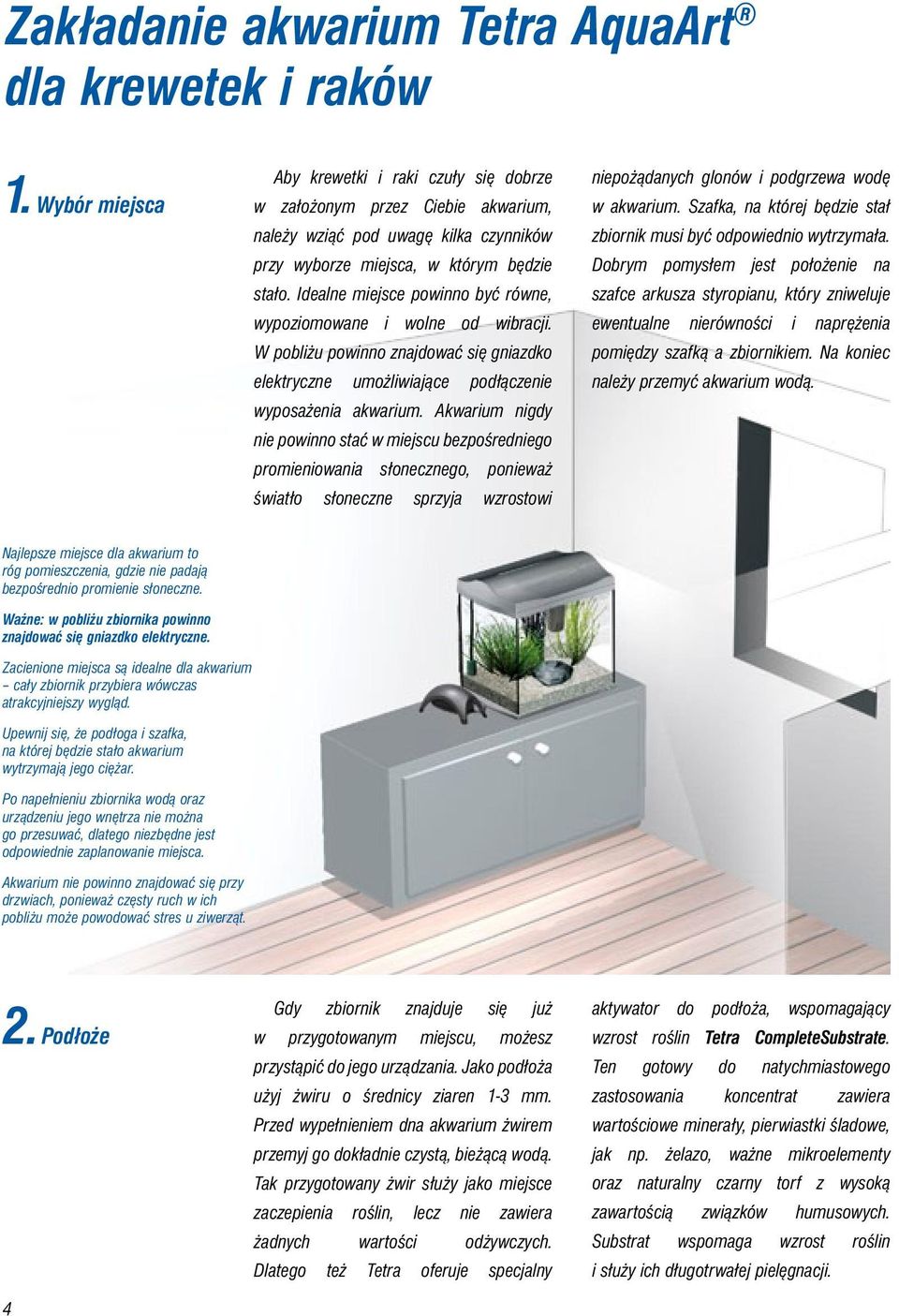 Idealne miejsce powinno być równe, wypoziomowane i wolne od wibracji. W pobliżu powinno znajdować się gniazdko elektryczne umożliwiające podłączenie wyposażenia akwarium.