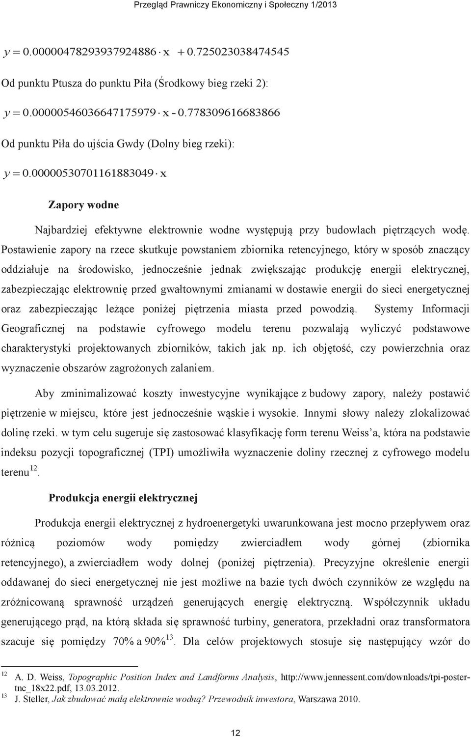 Postawienie zapory na rzece skutkuje powstaniem zbiornika retencyjnego, który w sposób znaczący oddziałuje na środowisko, jednocześnie jednak zwiększając produkcję energii elektrycznej,