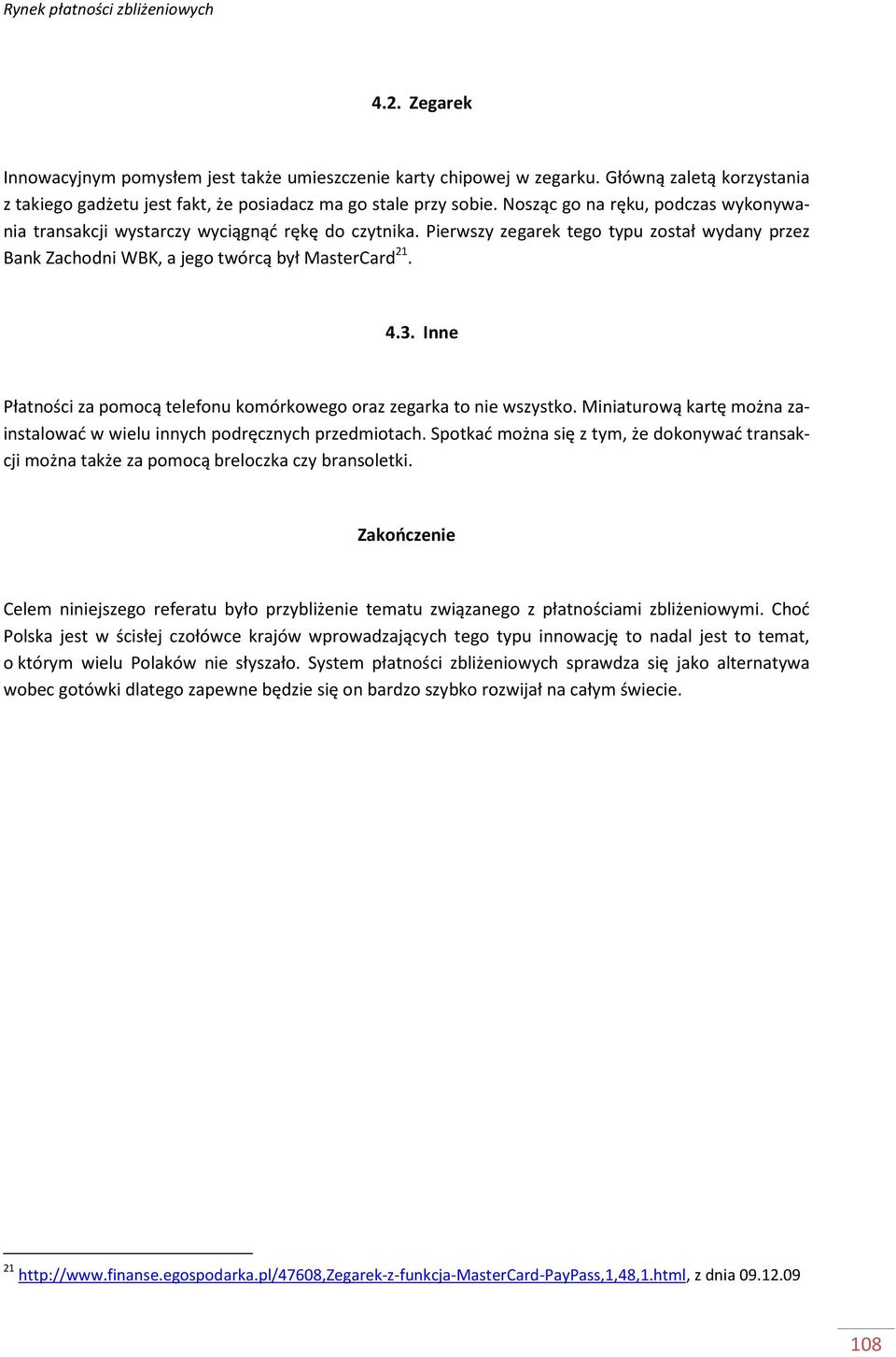 Inne Płatności za pomocą telefonu komórkowego oraz zegarka to nie wszystko. Miniaturową kartę można zainstalować w wielu innych podręcznych przedmiotach.