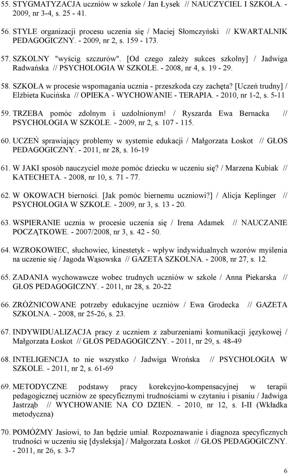 SZKOŁA w procesie wspomagania ucznia - przeszkoda czy zachęta? [Uczeń trudny] / Elżbieta Kucińska // OPIEKA - WYCHOWANIE - TERAPIA. - 2010, nr 1-2, s. 5-11 59. TRZEBA pomóc zdolnym i uzdolnionym!