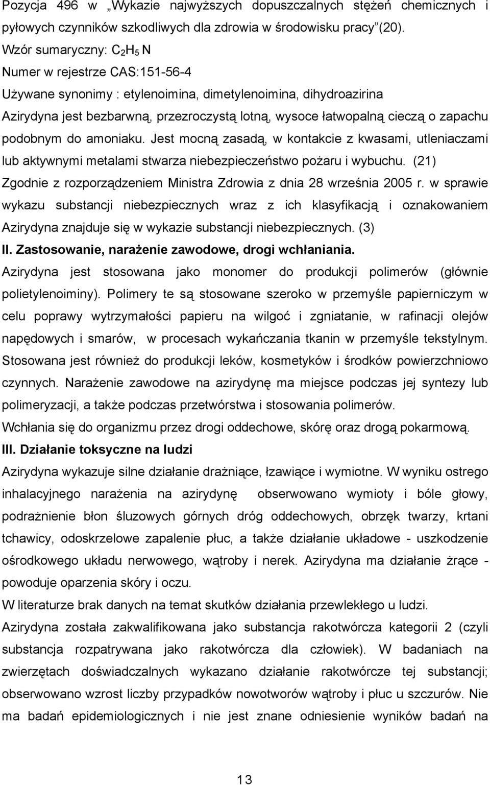 zapachu podobnym do amoniaku. Jest mocną zasadą, w kontakcie z kwasami, utleniaczami lub aktywnymi metalami stwarza niebezpieczeństwo pożaru i wybuchu.