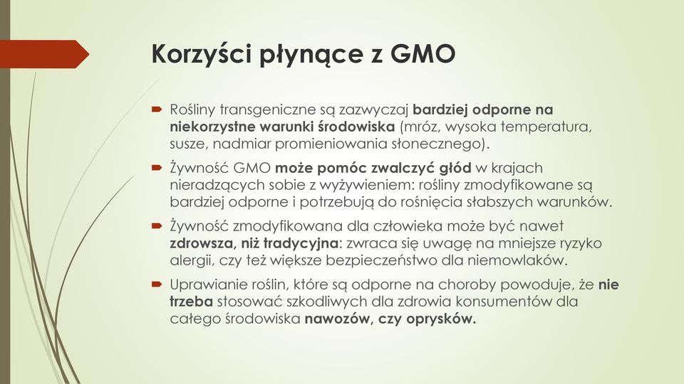 Żywność GMO może pomóc zwalczyć głód w krajach nieradzących sobie z wyżywieniem: rośliny zmodyfikowane są bardziej odporne i potrzebują do rośnięcia słabszych warunków.