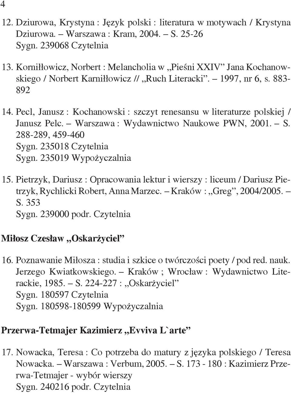 Pecl, Janusz : Kochanowski : szczyt renesansu w literaturze polskiej / Janusz Pelc. Warszawa : Wydawnictwo Naukowe PWN, 2001. S. 288-289, 459-460 Sygn. 235018 Czytelnia Sygn. 235019 Wypożyczalnia 15.