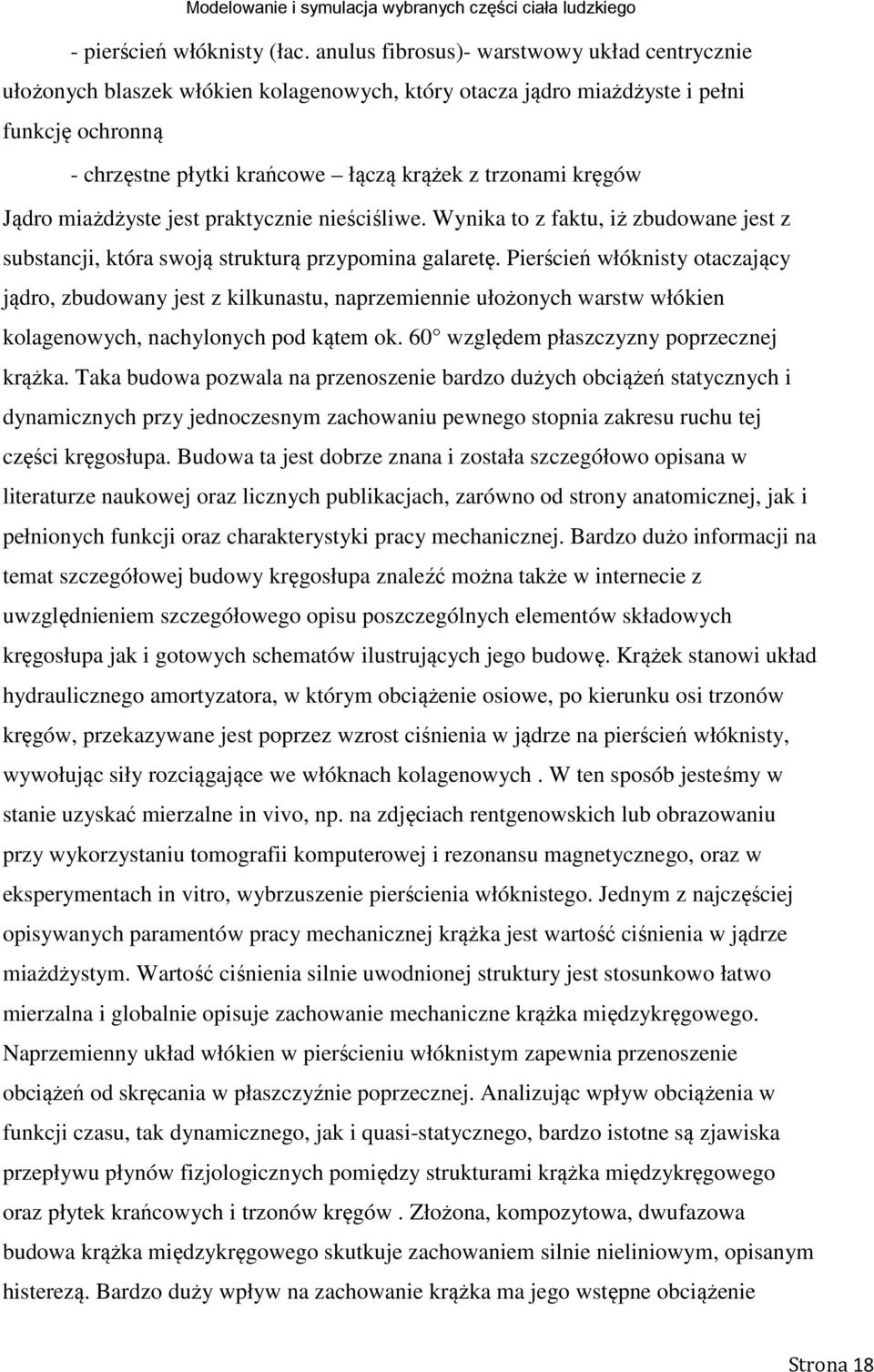Jądro miażdżyste jest praktycznie nieściśliwe. Wynika to z faktu, iż zbudowane jest z substancji, która swoją strukturą przypomina galaretę.
