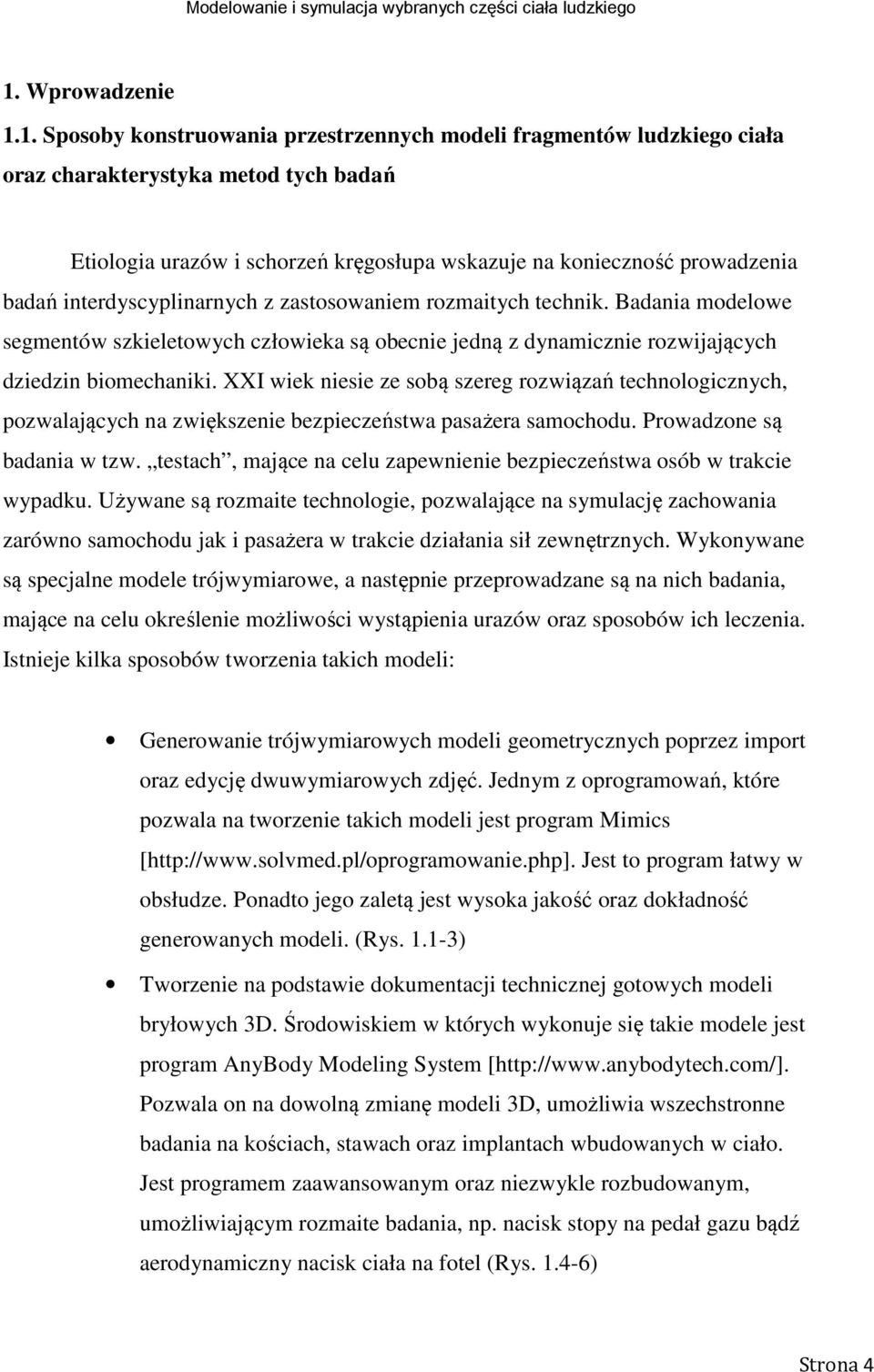 XXI wiek niesie ze sobą szereg rozwiązań technologicznych, pozwalających na zwiększenie bezpieczeństwa pasażera samochodu. Prowadzone są badania w tzw.