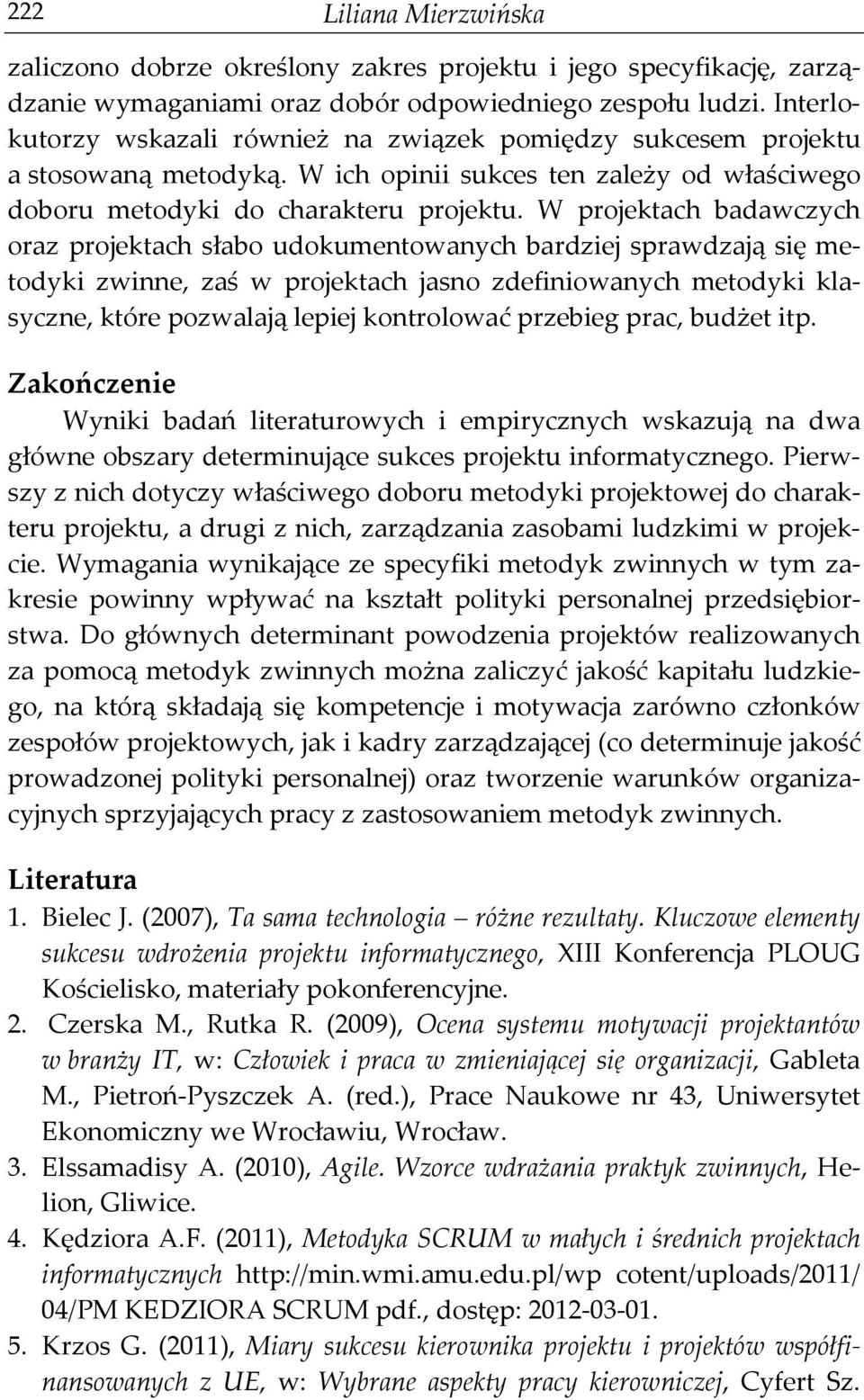 W projektach badawczych oraz projektach słabo udokumentowanych bardziej sprawdzają się metodyki zwinne, zaś w projektach jasno zdefiniowanych metodyki klasyczne, które pozwalają lepiej kontrolować