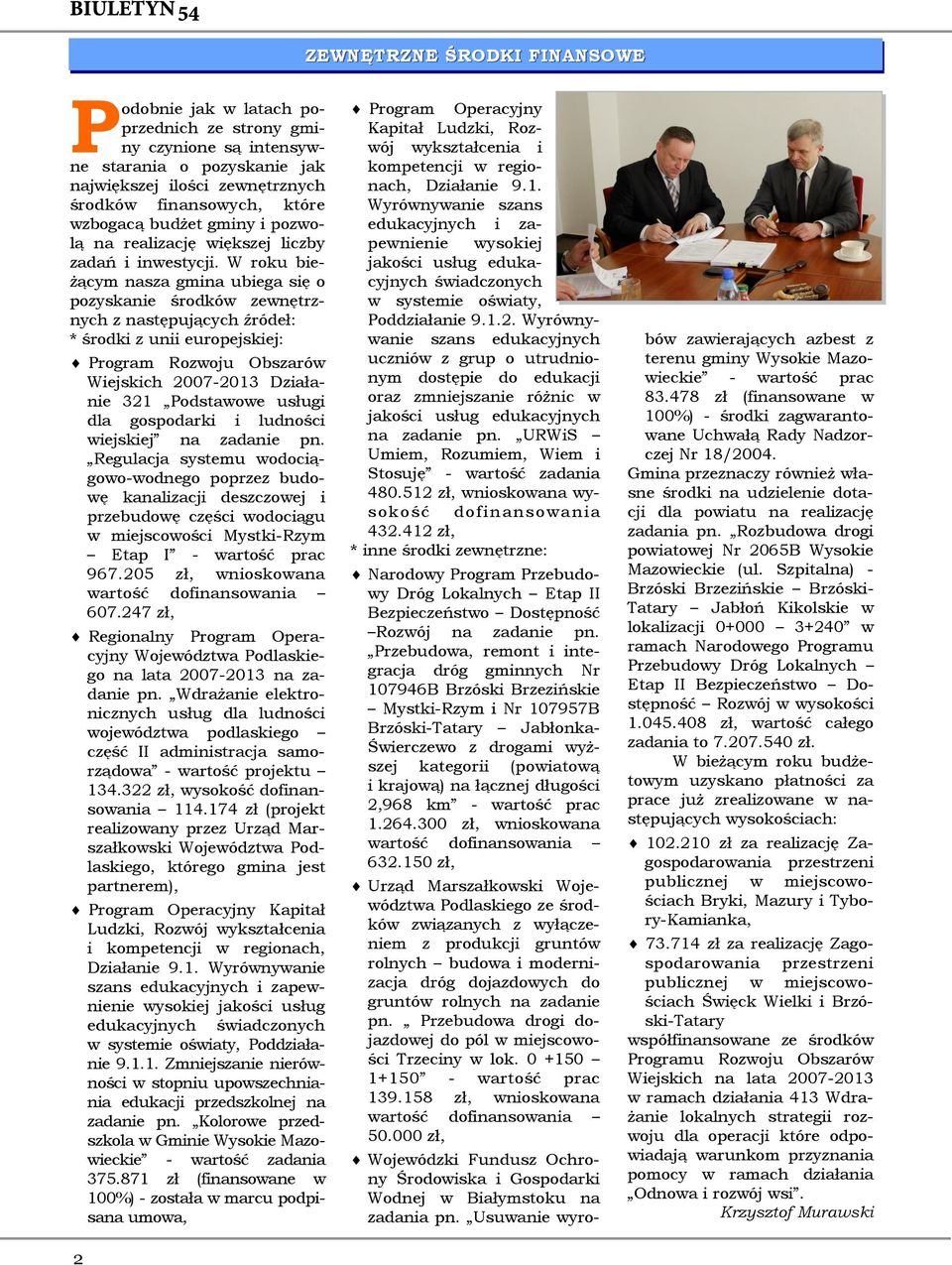 W roku bieżącym nasza gmina ubiega się o pozyskanie środków zewnętrznych z następujących źródeł: * środki z unii europejskiej: Program Rozwoju Obszarów Wiejskich 2007-2013 Działanie 321 Podstawowe
