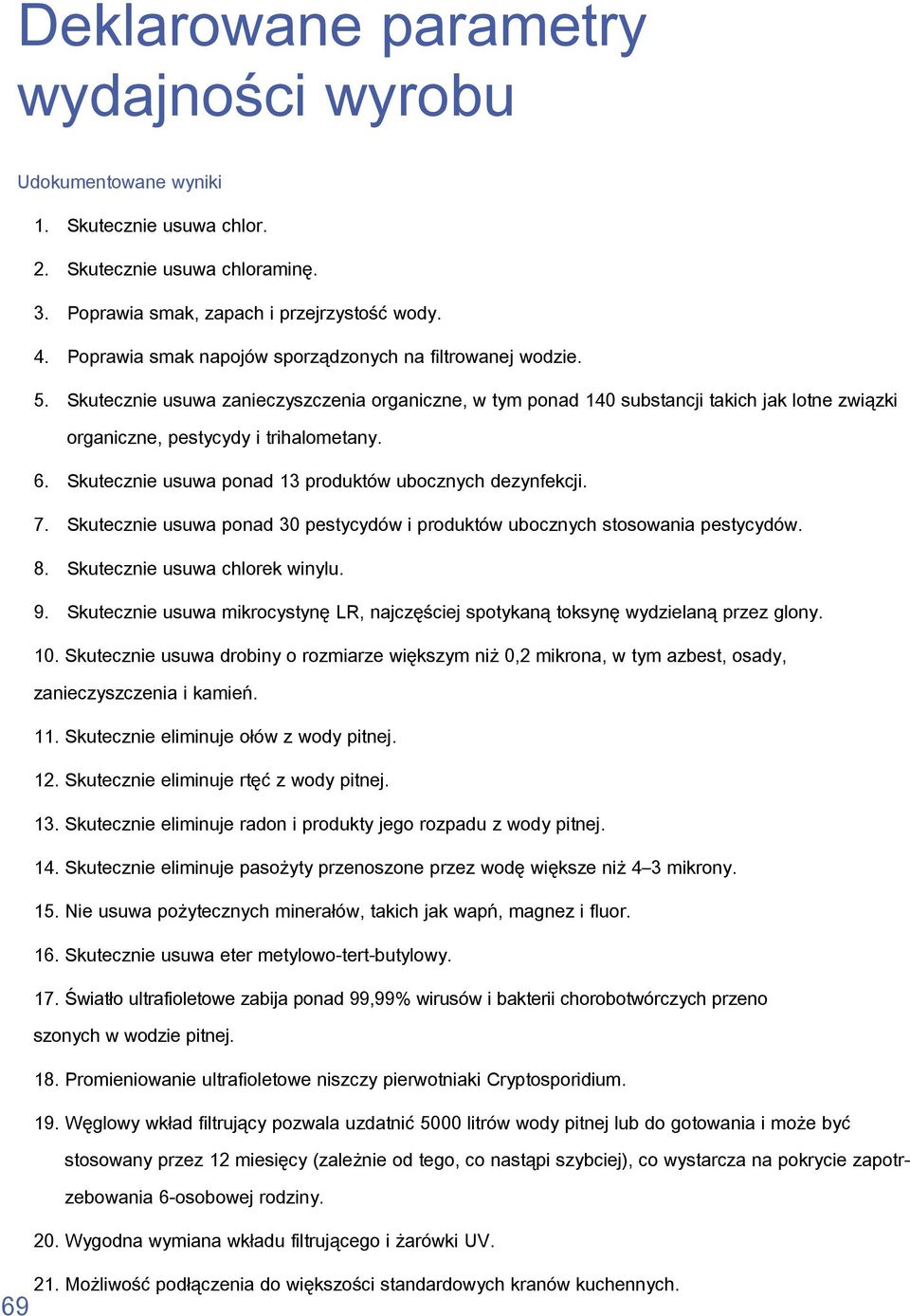 6. Skutecznie usuwa ponad 13 produktów ubocznych dezynfekcji. 7. Skutecznie usuwa ponad 30 pestycydów i produktów ubocznych stosowania pestycydów. 8. Skutecznie usuwa chlorek winylu. 9.