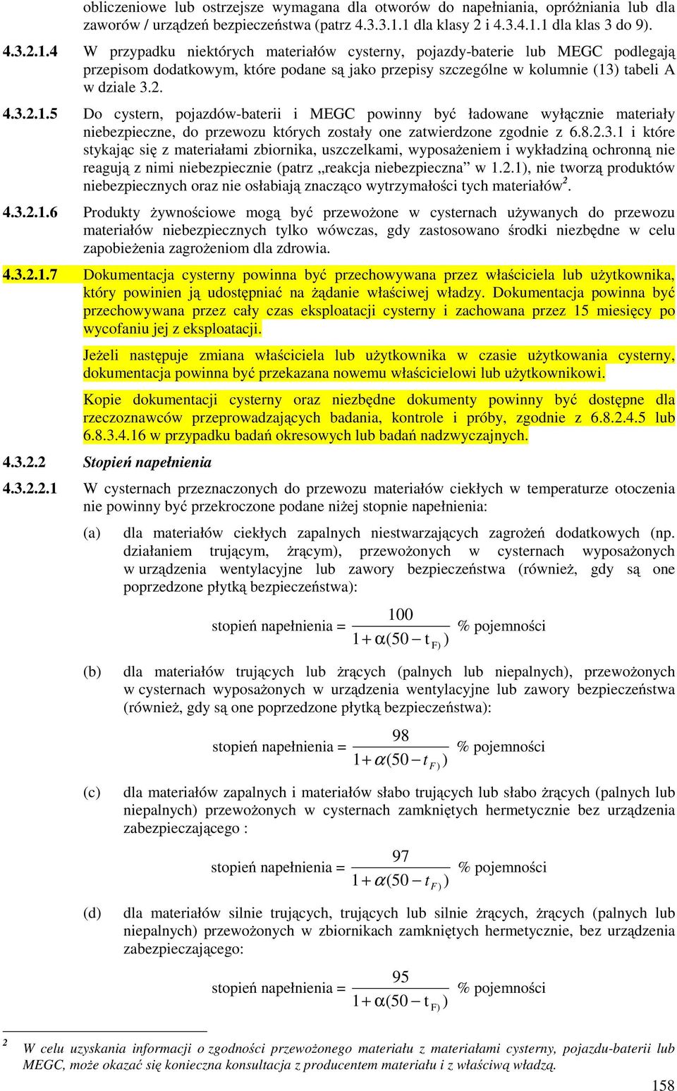 2. 4.3.2.1.5 Do cystern, pojazdów-baterii i MEGC powinny być ładowane wyłącznie materiały niebezpieczne, do przewozu których zostały one zatwierdzone zgodnie z 6.8.2.3.1 i które stykając się z materiałami zbiornika, uszczelkami, wyposaŝeniem i wykładziną ochronną nie reagują z nimi niebezpiecznie (patrz reakcja niebezpieczna w 1.