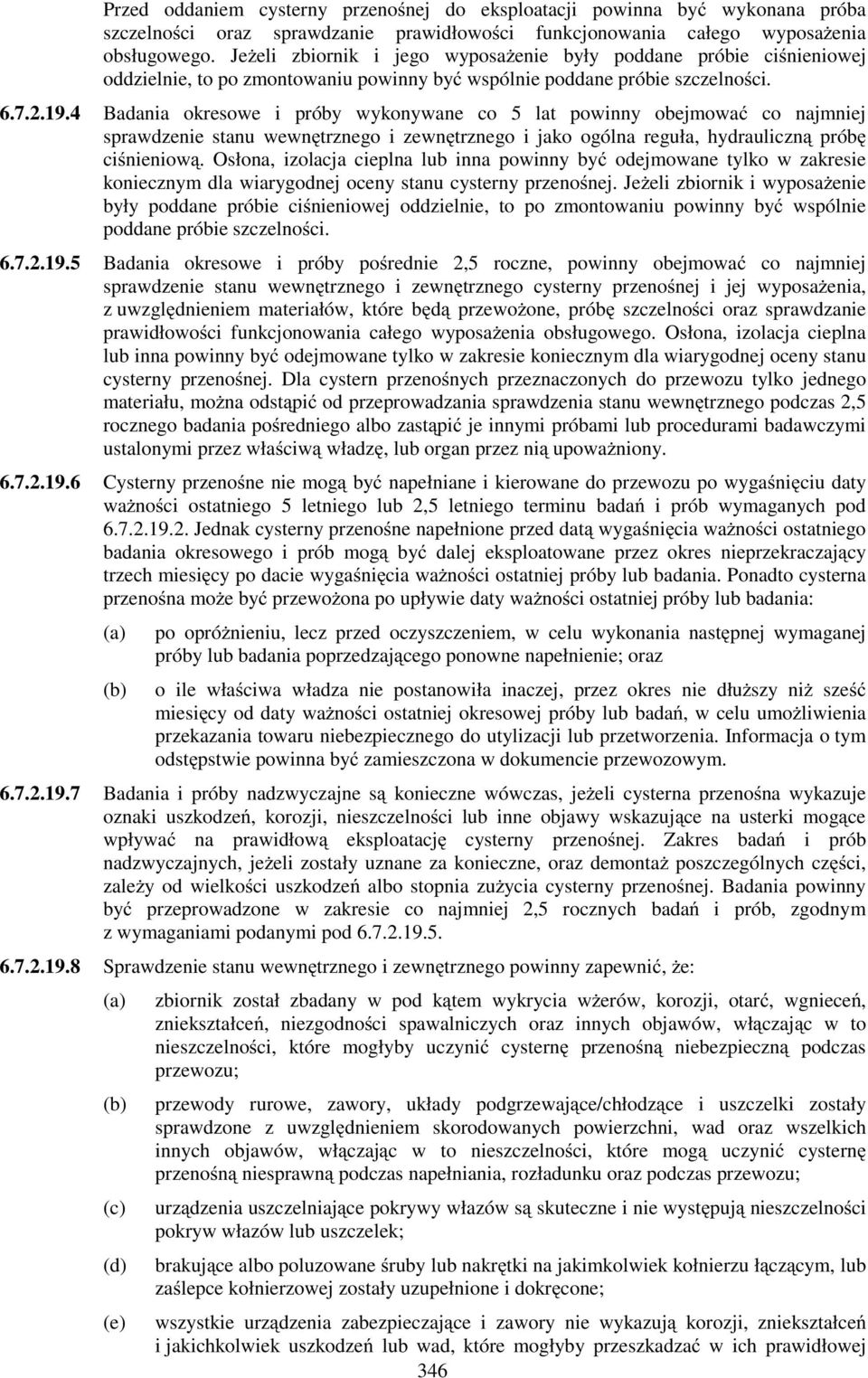 4 Badania okresowe i próby wykonywane co 5 lat powinny obejmować co najmniej sprawdzenie stanu wewnętrznego i zewnętrznego i jako ogólna reguła, hydrauliczną próbę ciśnieniową.