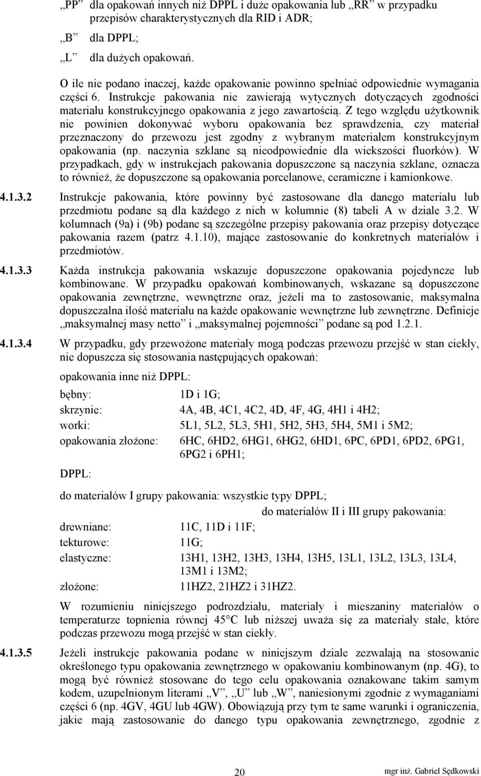 Z tego względu użytkownik nie powinien dokonywać wyboru o bez sprawdzenia, czy materiał przeznaczony do przewozu jest zgodny z wybranym materiałem konstrukcyjnym o (np.