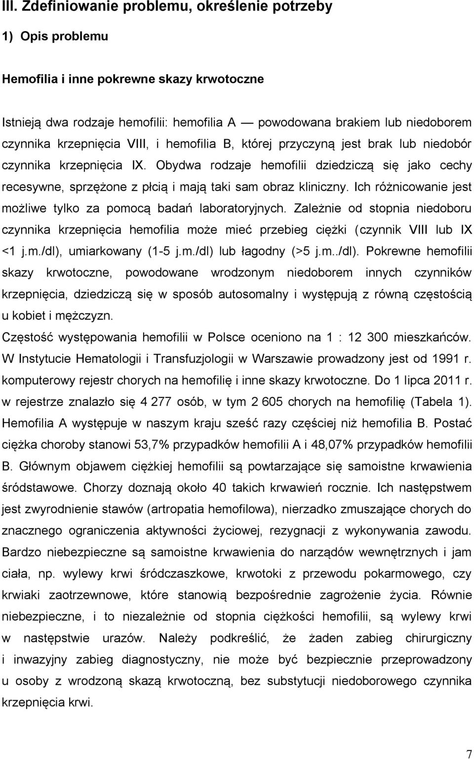 Obydwa rodzaje hemofilii dziedziczą się jako cechy recesywne, sprzężone z płcią i mają taki sam obraz kliniczny. Ich różnicowanie jest możliwe tylko za pomocą badań laboratoryjnych.