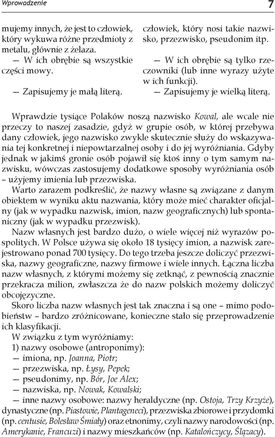 Wprawdzie tysiące Polaków noszą nazwisko Kowal, ale wcale nie przeczy to naszej zasadzie, gdyż w grupie osób, w której przebywa dany człowiek, jego nazwisko zwykle skutecznie służy do wskazywania tej