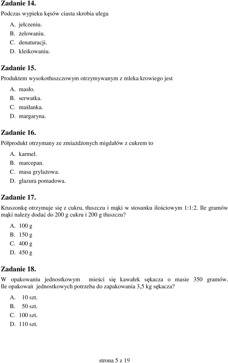 Kruszonkę otrzymuje się z cukru, tłuszczu i mąki w stosunku ilościowym 1:1:2. Ile gramów mąki naleŝy dodać do 200 g cukru i 200 g tłuszczu? A. 100 g B. 150 g C. 400 g D. 450 g Zadanie 18.