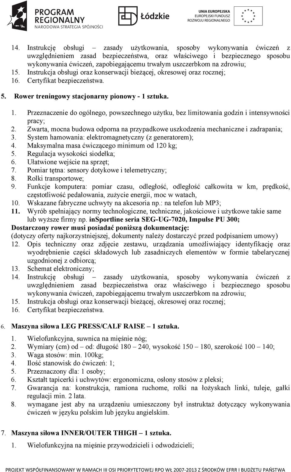 Zwarta, mocna budowa odporna na przypadkowe uszkodzenia mechaniczne i zadrapania; 3. System hamowania: elektromagnetyczny (z generatorem); 4. Maksymalna masa ćwiczącego minimum od 120 kg; 5.