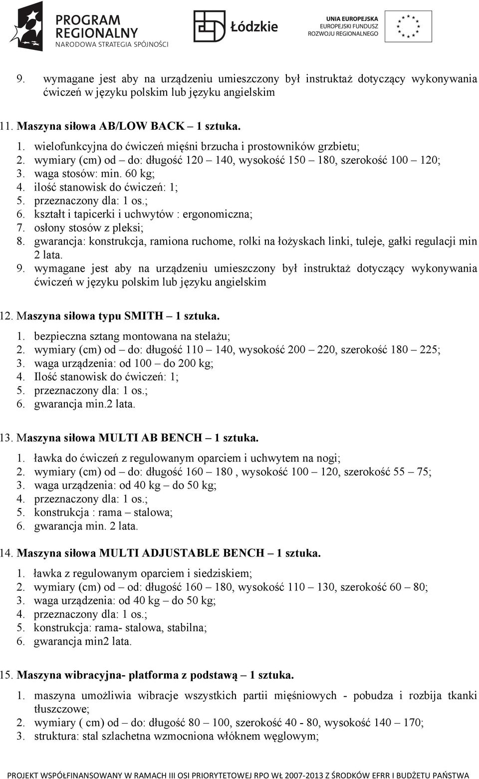 waga stosów: min. 60 kg; 4. ilość stanowisk do ćwiczeń: 1; 5. przeznaczony dla: 1 os.; 6. kształt i tapicerki i uchwytów : ergonomiczna; 7. osłony stosów z pleksi; 8.