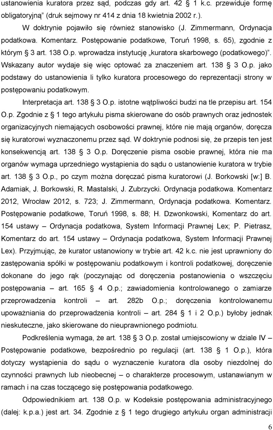 Wskazany autor wydaje się więc optować za znaczeniem art. 138 3 O.p. jako podstawy do ustanowienia li tylko kuratora procesowego do reprezentacji strony w postępowaniu podatkowym. Interpretacja art.