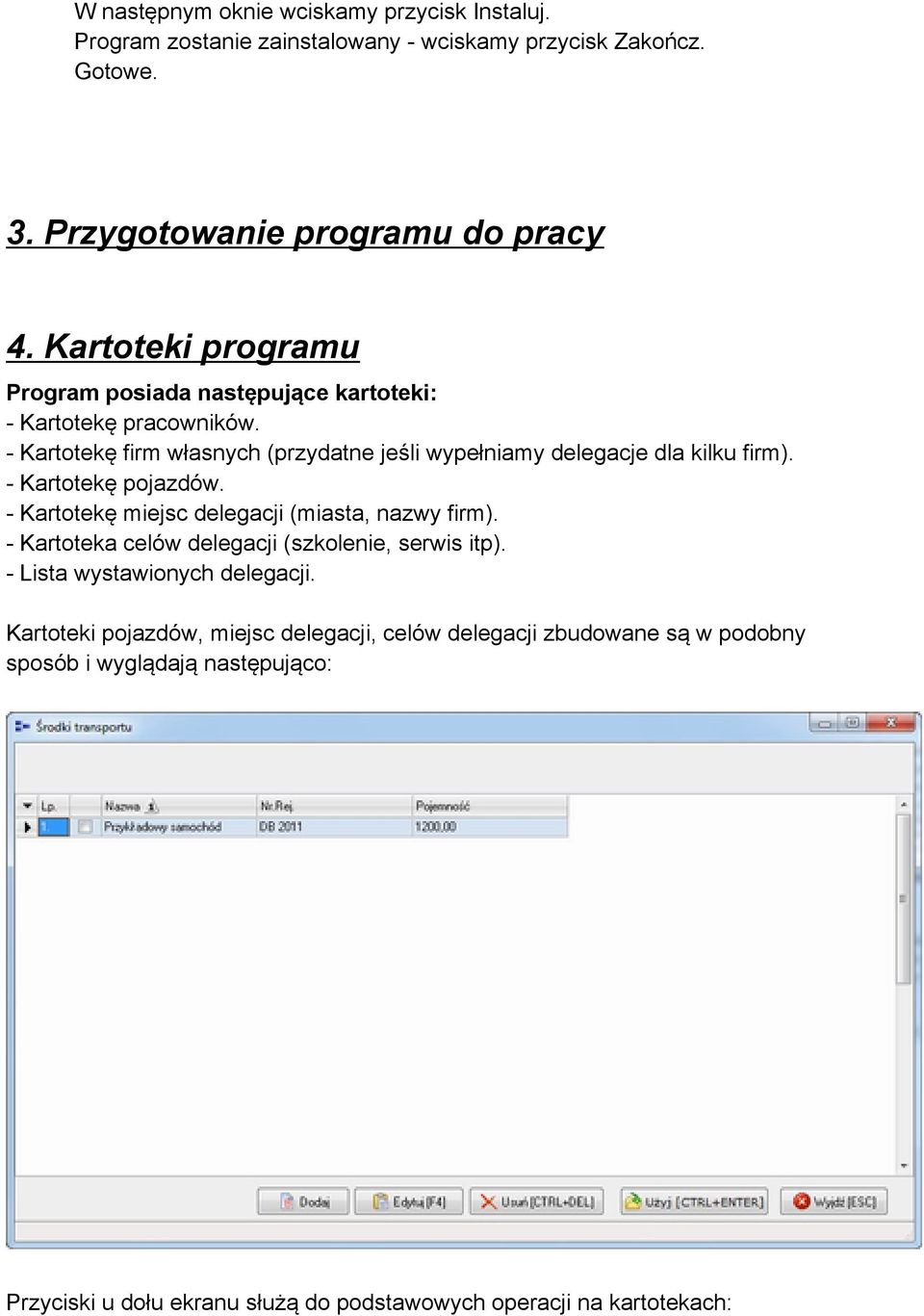 - Kartotekę pojazdów. - Kartotekę miejsc delegacji (miasta, nazwy firm). - Kartoteka celów delegacji (szkolenie, serwis itp). - Lista wystawionych delegacji.