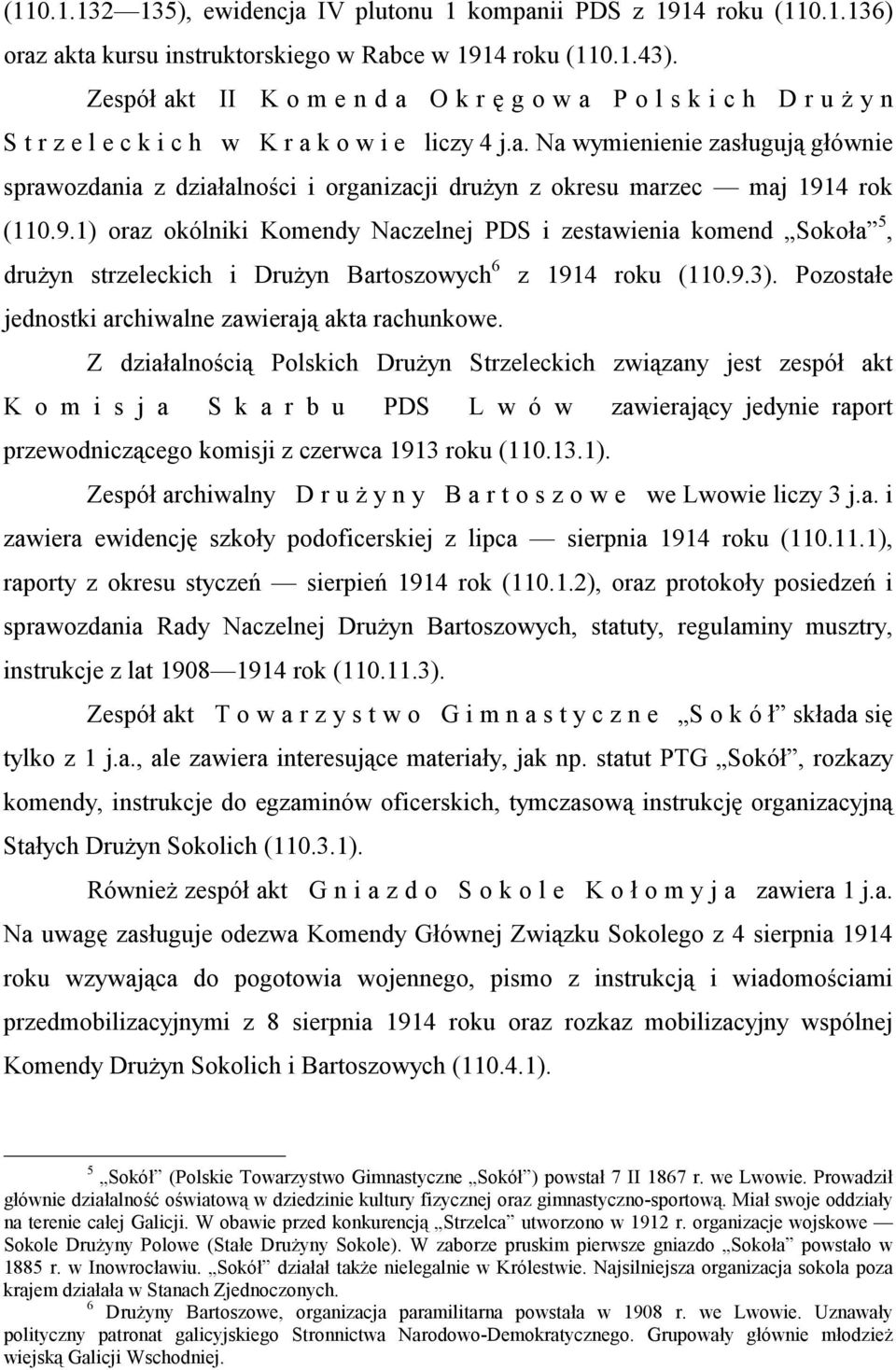 9.1) oraz okólniki Komendy Naczelnej PDS i zestawienia komend Sokoła 5, drużyn strzeleckich i Drużyn Bartoszowych 6 z 1914 roku (110.9.3). Pozostałe jednostki archiwalne zawierają akta rachunkowe.