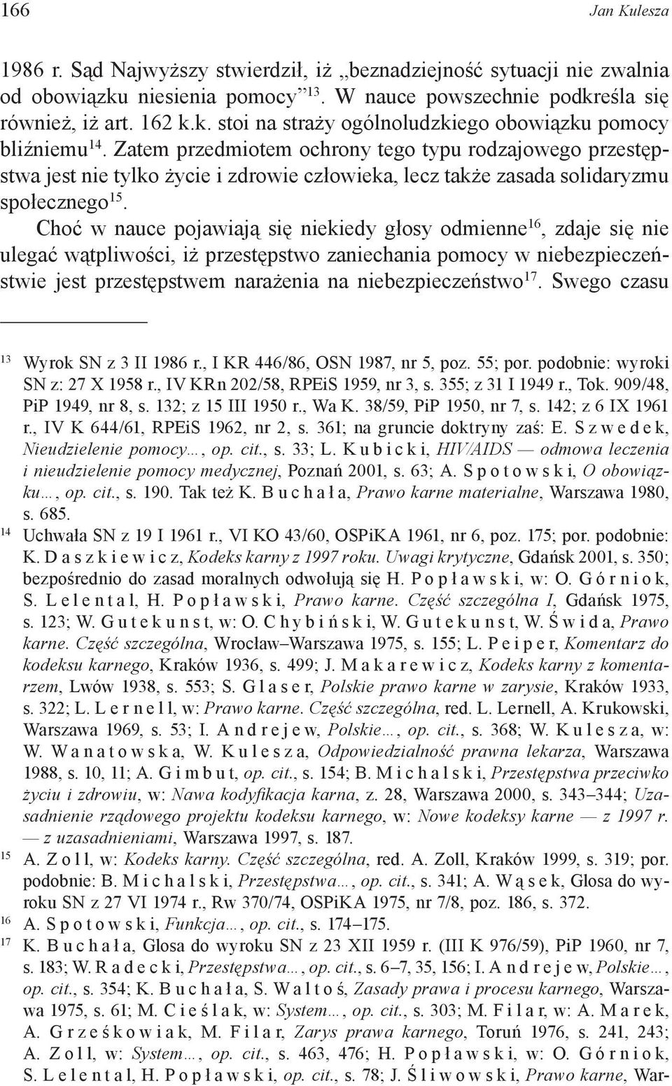 Choć w nauce pojawiają się niekiedy głosy odmienne 16, zdaje się nie ulegać wątpliwości, iż przestępstwo zaniechania pomocy w niebezpieczeństwie jest przestępstwem narażenia na niebezpieczeństwo 17.