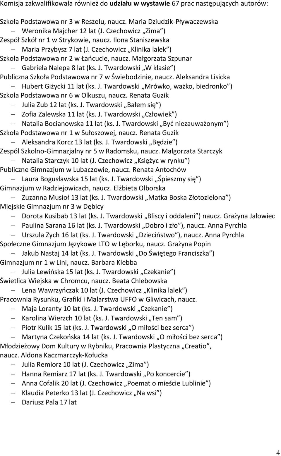 Małgorzata Szpunar Gabriela Nalepa 8 lat (ks. J. Twardowski W klasie ) Publiczna Szkoła Podstawowa nr 7 w Świebodzinie, naucz. Aleksandra Lisicka Hubert Giżycki 11 lat (ks. J. Twardowski Mrówko, ważko, biedronko ) Szkoła Podstawowa nr 6 w Olkuszu, naucz.
