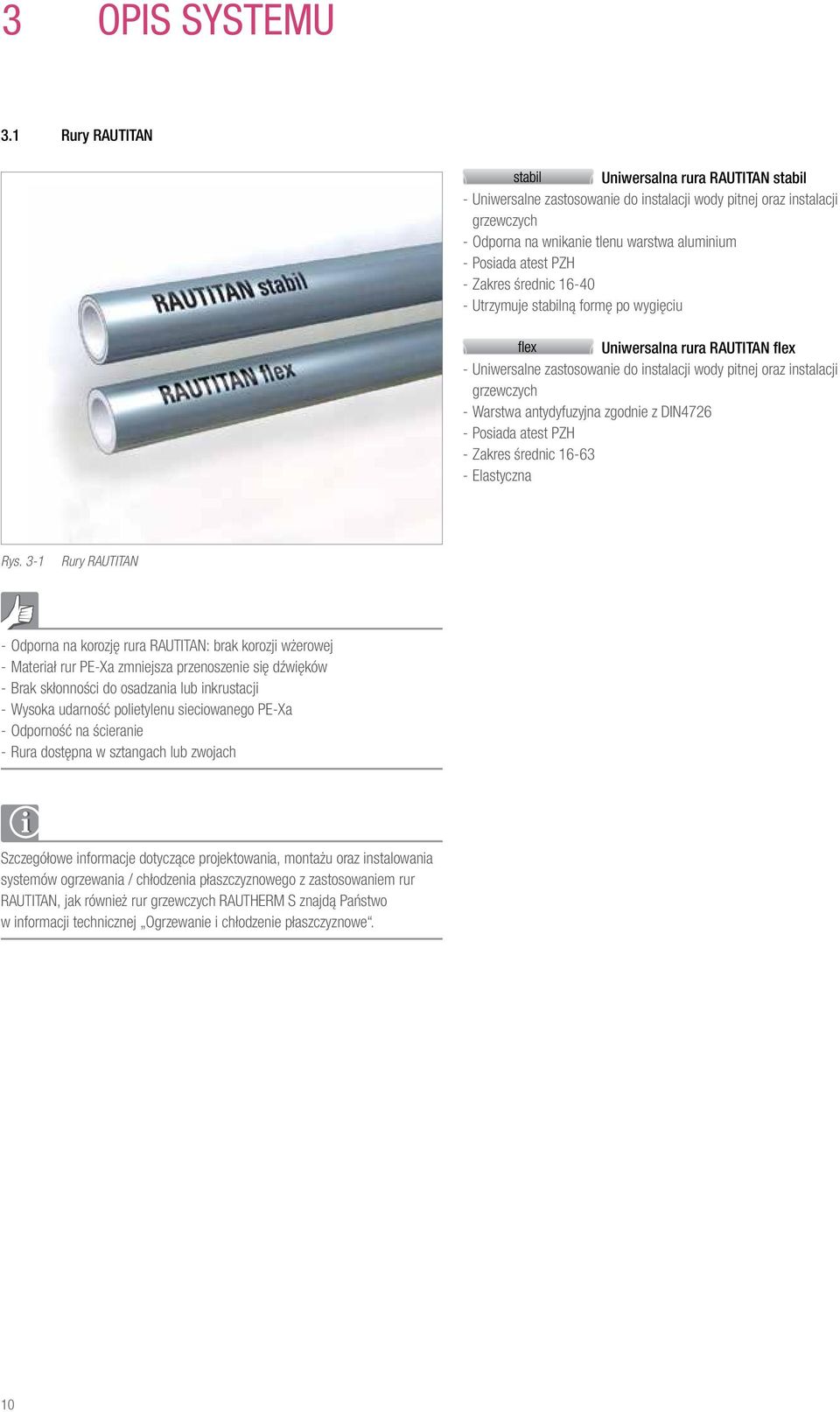 --Zakres średnic 16-40 --Utrzymuje stabilną formę po wygięciu Uniwersalna rura RAUTITAN flex --Uniwersalne zastosowanie do instalacji wody pitnej oraz instalacji grzewczych --Warstwa antydyfuzyjna