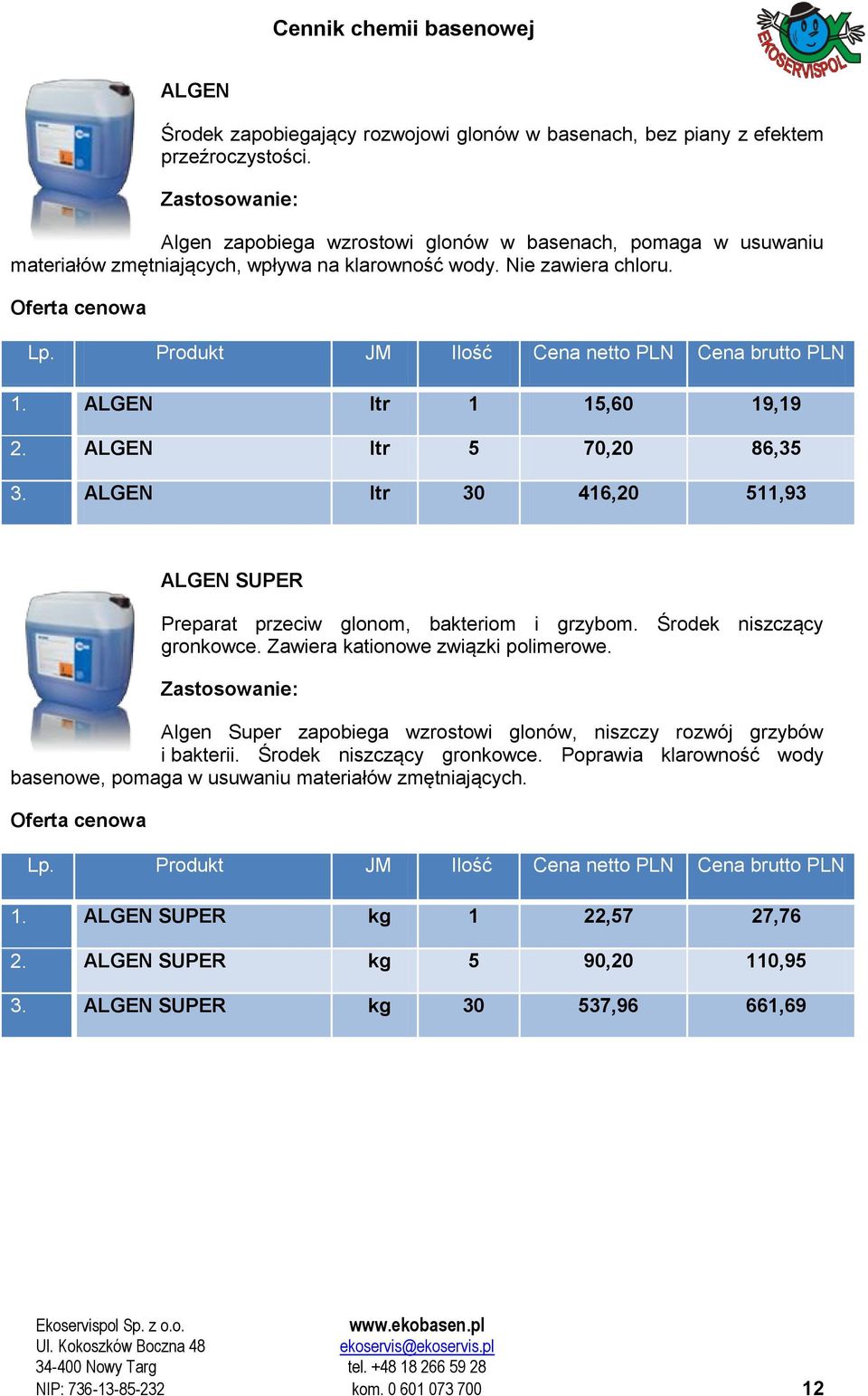 ALGEN ltr 5 70,20 86,35 3. ALGEN ltr 30 416,20 511,93 ALGEN SUPER Preparat przeciw glonom, bakteriom i grzybom. Środek niszczący gronkowce. Zawiera kationowe związki polimerowe.