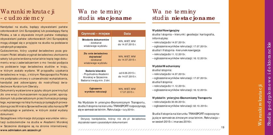 Cudzoziemiec, który uzyskał świadectwo poza granicami Polski składa oryginał świadectwa ukończenia szkoły lub potwierdzoną notarialnie kopię tego dokumentu wraz z zaświadczeniem o możliwości podjęcia